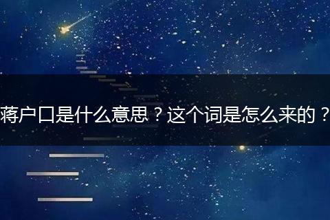 蒋户口是什么意思?这个词是怎么来的?