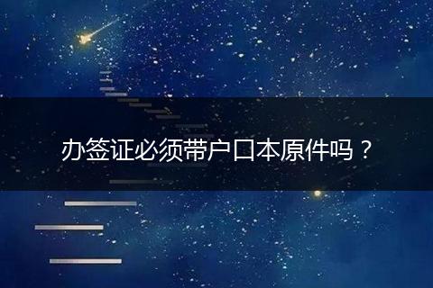 办签证必须带户口本原件吗?