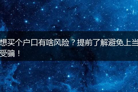 想买个户口有啥风险？提前了解避免上当受骗！