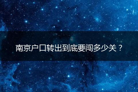 南京户口转出到底要闯多少关?