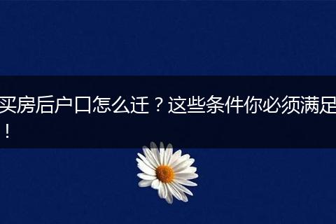 买房后户口怎么迁？这些条件你必须满足！