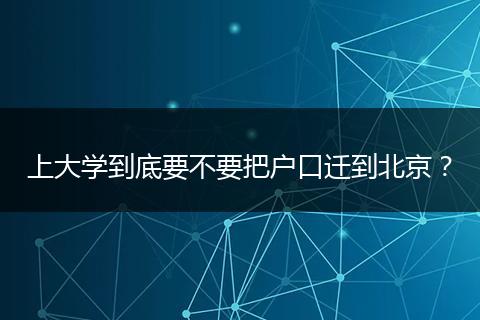 上大学到底要不要把户口迁到北京？