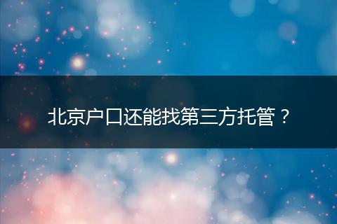 北京户口还能找第三方托管?