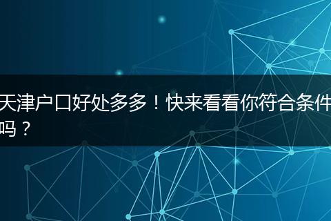 天津户口好处多多!快来看看你符合条件吗?