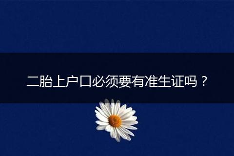 二胎上户口必须要有准生证吗?