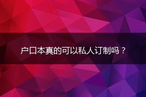 户口本真的可以私人订制吗？