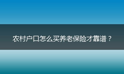 农村户口怎么买养老保险才靠谱?