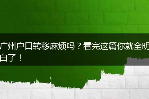 广州户口转移麻烦吗？看完这篇你就全明白了！