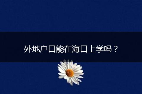 外地户口能在海口上学吗？