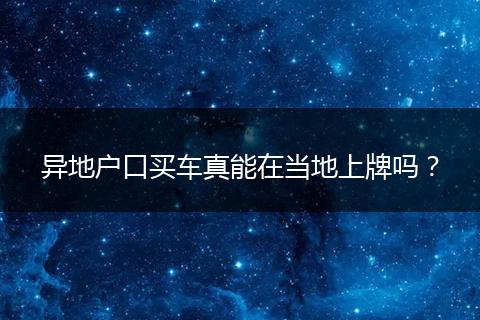 异地户口买车真能在当地上牌吗？