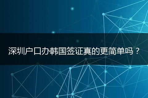 深圳户口办韩国签证真的更简单吗？