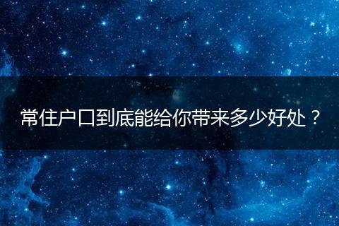 常住户口到底能给你带来多少好处？