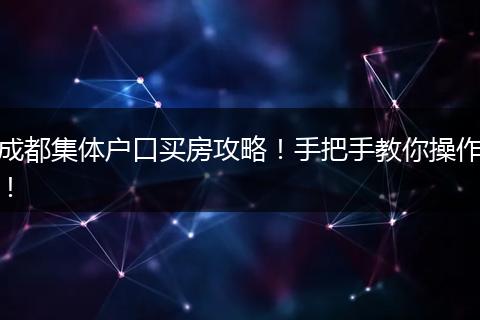 成都集体户口买房攻略！手把手教你操作！