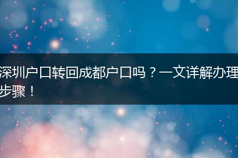 深圳户口转回成都户口吗？一文详解办理步骤！