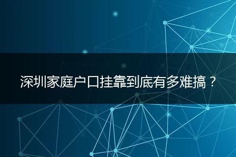深圳家庭户口挂靠到底有多难搞？
