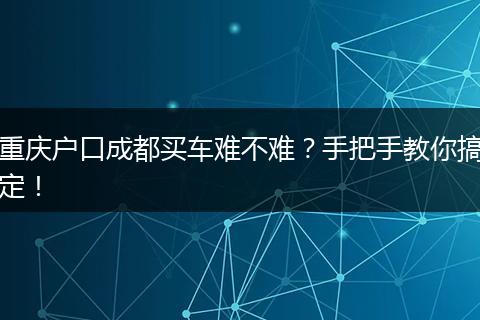 重庆户口成都买车难不难？手把手教你搞定！