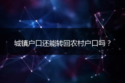 城镇户口还能转回农村户口吗？