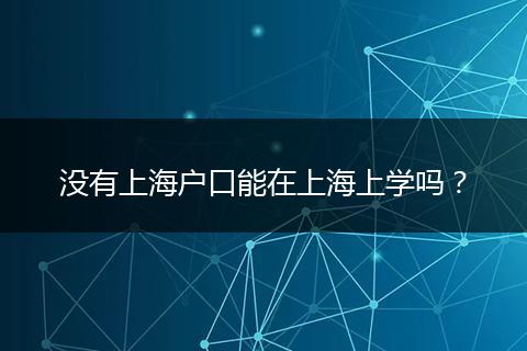 没有上海户口能在上海上学吗？