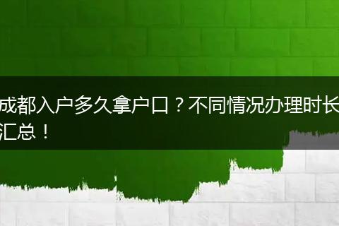 成都入户多久拿户口？不同情况办理时长汇总！