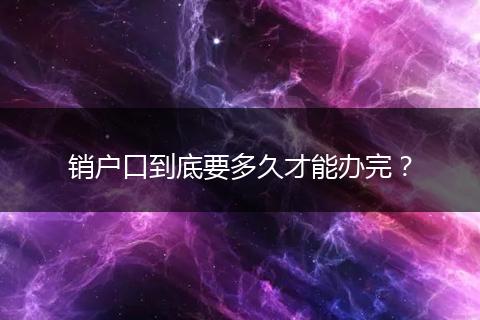 销户口到底要多久才能办完？