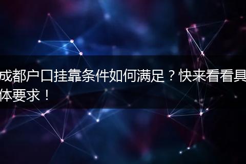 成都户口挂靠条件如何满足？快来看看具体要求！