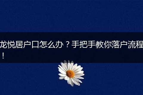 龙悦居户口怎么办？手把手教你落户流程！