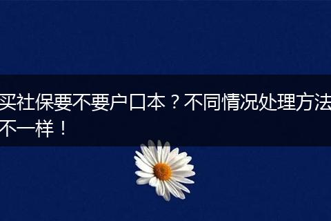 买社保要不要户口本？不同情况处理方法不一样！
