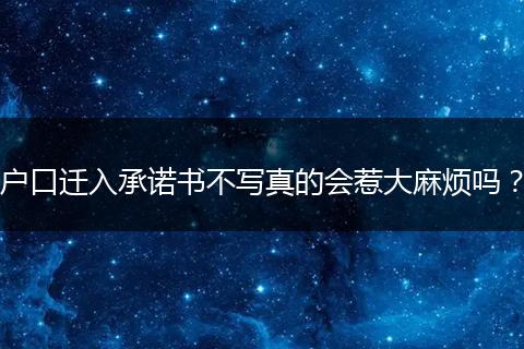户口迁入承诺书不写真的会惹大麻烦吗？