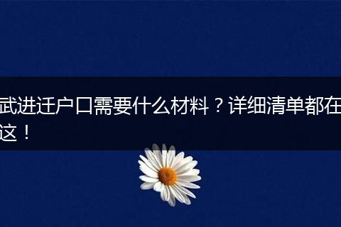 武进迁户口需要什么材料？详细清单都在这！