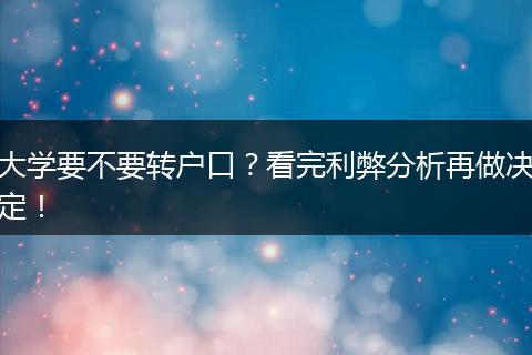 大学要不要转户口？看完利弊分析再做决定！