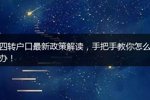四转户口最新政策解读，手把手教你怎么办！