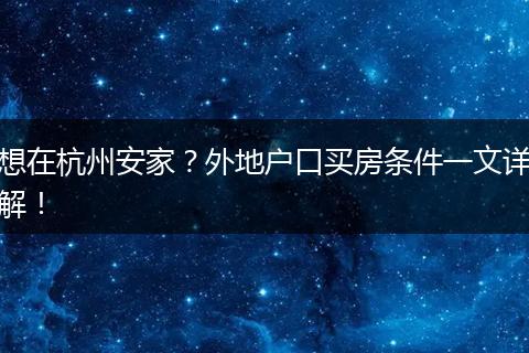 想在杭州安家？外地户口买房条件一文详解！