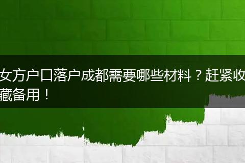 女方户口落户成都需要哪些材料？赶紧收藏备用！