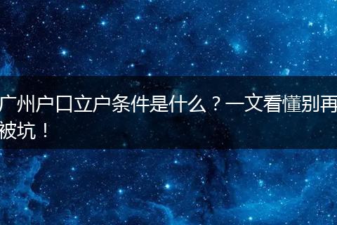 广州户口立户条件是什么？一文看懂别再被坑！