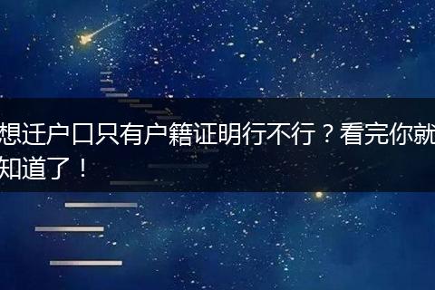想迁户口只有户籍证明行不行？看完你就知道了！
