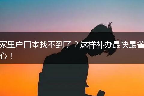 家里户口本找不到了？这样补办最快最省心！