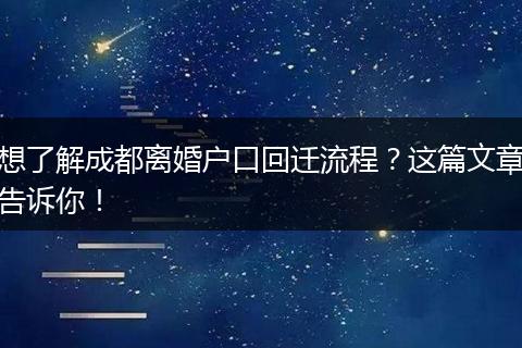 想了解成都离婚户口回迁流程？这篇文章告诉你！