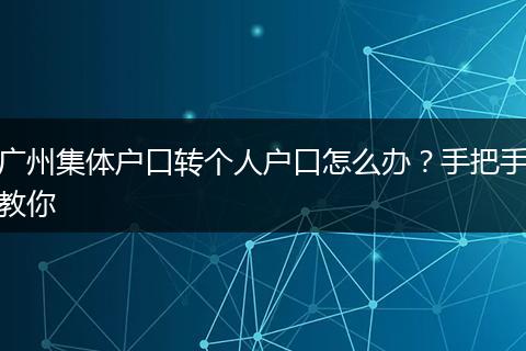 广州集体户口转个人户口怎么办？手把手教你