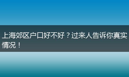 上海郊区户口好不好？过来人告诉你真实情况！