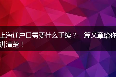 上海迁户口需要什么手续？一篇文章给你讲清楚！