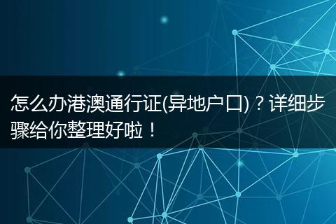 怎么办港澳通行证(异地户口)？详细步骤给你整理好啦！