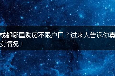 成都哪里购房不限户口？过来人告诉你真实情况！