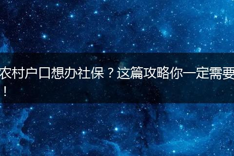 农村户口想办社保？这篇攻略你一定需要！
