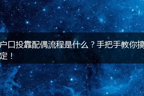 户口投靠配偶流程是什么？手把手教你搞定！