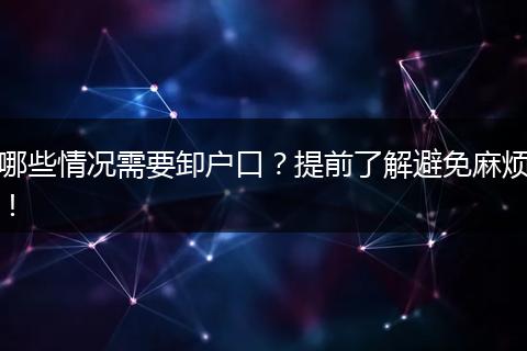哪些情况需要卸户口？提前了解避免麻烦！