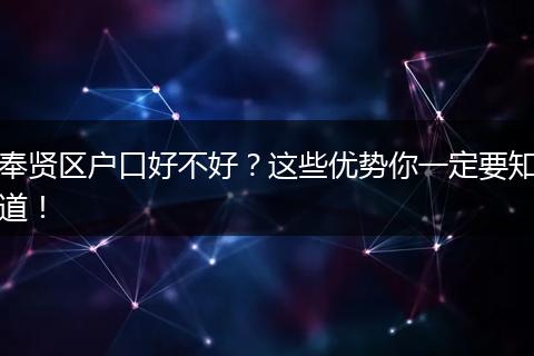 奉贤区户口好不好？这些优势你一定要知道！