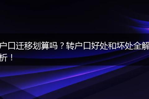 户口迁移划算吗？转户口好处和坏处全解析！