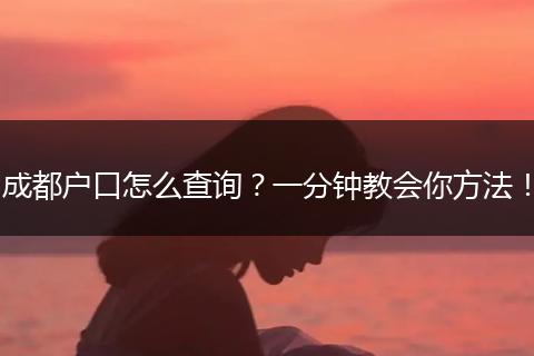 成都户口怎么查询？一分钟教会你方法！