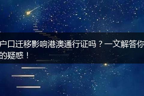 户口迁移影响港澳通行证吗？一文解答你的疑惑！