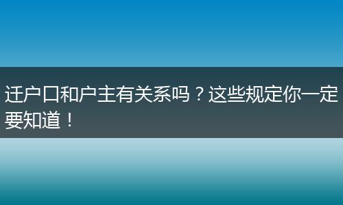 迁户口和户主有关系吗？这些规定你一定要知道！